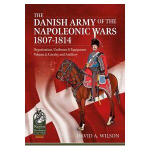 The Danish Army of the Napoleonic Wars 1801-1814, Organisation, Uniforms & Equipment Volume 2
