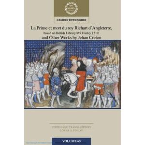 La Prinse et mort du Roy Richart d'Angleterre, based on British Library MS Harley 1319, and Other Works by Jehan Creton: Volume 65