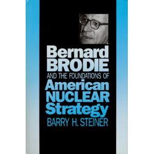 Bernard Brodie and the Foundations of American Nuclear Strategy