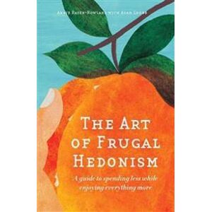 The Art of Frugal Hedonism: A Guide to Spending Less While Enjoying Everything More