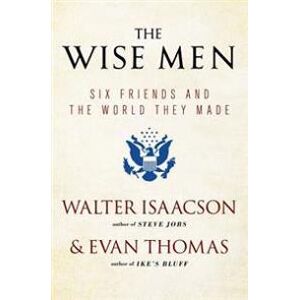 The Wise Men: Six Friends and the World They Made