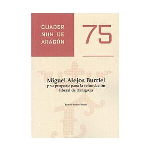 Institución quot;Fernando el Católicoquot; Miguel Alejos Burriel Y Su Proyecto Para La Refundación Liberal De Zaragoza.