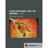 General Books LLC Filipe Segundo, Rey De España