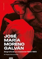 Editorial Comares José María Moreno Galván: Biografía De Un Resistente (1923-1981)