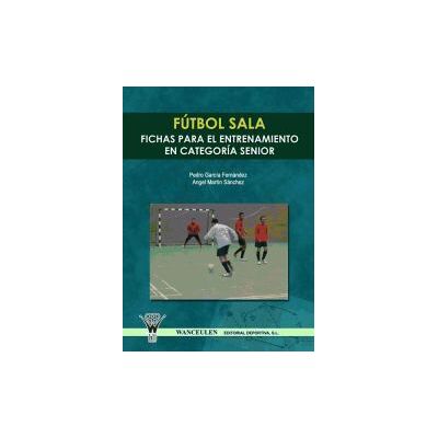 Wanceulen Editorial S.L. Fútbol Sala : Fichas Para El Entrenamiento En Seniors Wanceulen Editorial S.L. Fútbol Sala : Fichas Para El Entrenamiento En Seniors