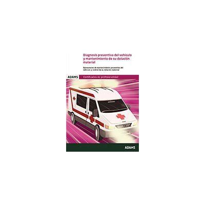 Adams Diagnosis Preventiva Del Vehículo Y Mantenimiento De Su Dotación Material (uf 0680). Certificado De Profesionalidad De Transporte Adams Diagnosis Preventiva Del Vehículo Y Mantenimiento De Su Dotación Material (uf 0680). Certificado De Profesionalidad De Transporte