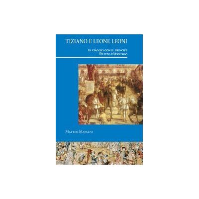 Doce Calles Tiziano E Leone Leoni In Viaggio Con Il Principe Filippo D?asburgo Doce Calles Tiziano E Leone Leoni In Viaggio Con Il Principe Filippo D?asburgo