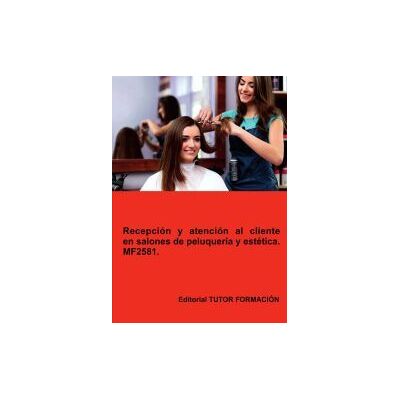 EDITORIAL TUTOR FORMACIóN Recepción Y Atención Al Cliente En Salones De Peluquería Y Estética. Mf2581. EDITORIAL TUTOR FORMACIóN Recepción Y Atención Al Cliente En Salones De Peluquería Y Estética. Mf2581.