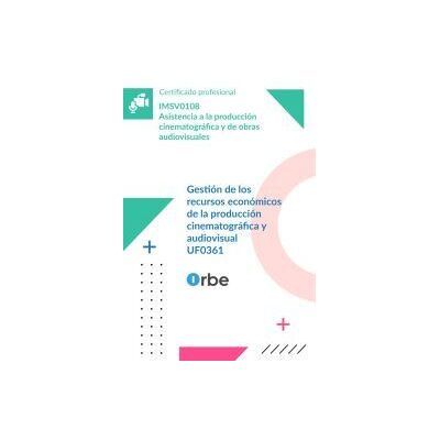 Orbe Uf0361. Gestión De Los Recursos Económicos De La Producción Cinematográfica Y Audiovisual. Imsv0108 Orbe Uf0361. Gestión De Los Recursos Económicos De La Producción Cinematográfica Y Audiovisual. Imsv0108