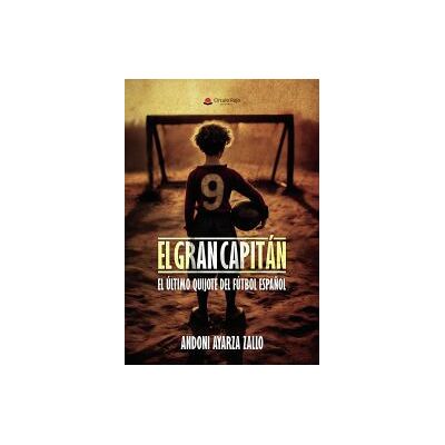 Grupo Editorial Círculo Rojo SL El Gran Capitán. El último Quijote Del Fútbol Español Grupo Editorial Círculo Rojo SL El Gran Capitán. El último Quijote Del Fútbol Español