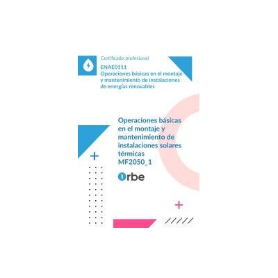 Orbe Mf2050_1: Operaciones Básicas En El Montaje Y Mantenimiento De Instalaciones Solares Térmica_enae0111 Orbe Mf2050_1: Operaciones Básicas En El Montaje Y Mantenimiento De Instalaciones Solares Térmica_enae0111