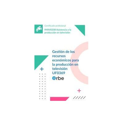 Orbe Uf0369: Gestión De Los Recursos Económicos Para La Producción En Televisión Mf0208_3 (imsv0208) Orbe Uf0369: Gestión De Los Recursos Económicos Para La Producción En Televisión Mf0208_3 (imsv0208)