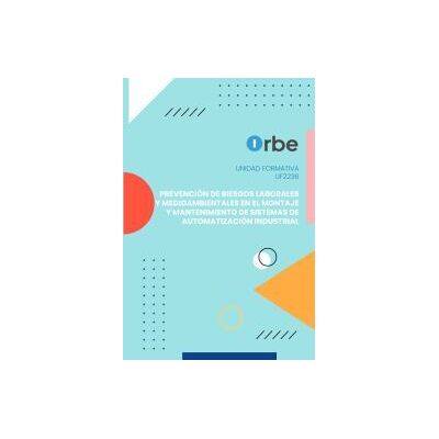Orbe (uf2236). Prevención De Riesgos Laborales Y Medioambientales En El Montaje Y Mantenimiento De Sistemas De Automatización Industrial. Orbe (uf2236). Prevención De Riesgos Laborales Y Medioambientales En El Montaje Y Mantenimiento De Sistemas De Automatización Industrial.