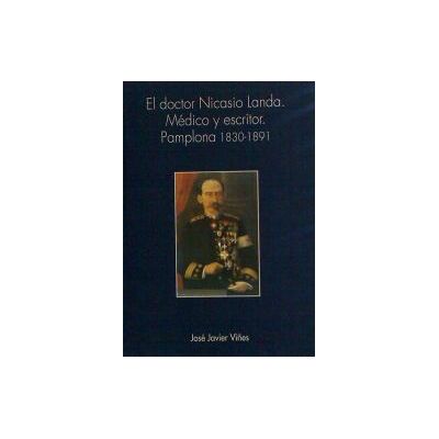 Gobierno de Navarra. Fondo de Publicaciones El Doctor Nicasio Landa: Médico Y Escritor. Pamplona 1830-1891 Gobierno de Navarra. Fondo de Publicaciones El Doctor Nicasio Landa: Médico Y Escritor. Pamplona 1830-1891