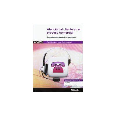 Adams Atención Al Cliente En El Proceso Comercial. Certificados De Profesionalidad. Actividades Administrativas En La Relación Con El Cliente Adams Atención Al Cliente En El Proceso Comercial. Certificados De Profesionalidad. Actividades Administrativas En La Relación Con El Cliente