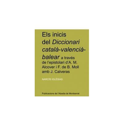 Publicacions de l'Abadia de Montserrat, S.A. Els Inicis Del Diccionari Catal-valenci-balear A Través De L'espistolari D'a. M. Alcover I F. De B. Moll Amb J. Calveras Publicacions de l'Abadia de Montserrat, S.A. Els Inicis Del Diccionari Catal-valenci-balear A Través De L'espistolari D'a. M. Alcover I F. De B. Moll Amb J. Calveras