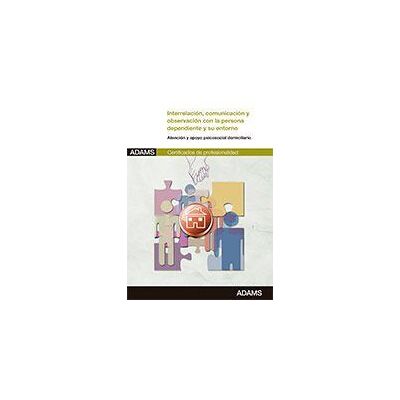 Adams Interrelación Y Comunicación Con La Persona Dependiente Y Su Entorno. Certificados De Profesionalidad. Atención Sociosanitaria A Adams Interrelación Y Comunicación Con La Persona Dependiente Y Su Entorno. Certificados De Profesionalidad. Atención Sociosanitaria A