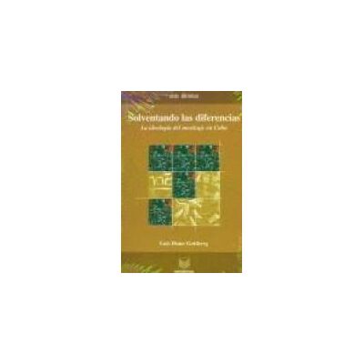 Iberoamericana Editorial Vervuert, S.L. Solventando Las Diferencias. La Ideología Del Mestizaje En Cuba. Iberoamericana Editorial Vervuert, S.L. Solventando Las Diferencias. La Ideología Del Mestizaje En Cuba.