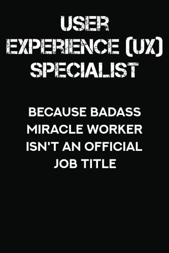 Press, Aorry N User Experience UX Specialist Because Badass Miracle Worker Isn't an Official Job Title: Lined Notebook With Funny Saying On Cover, Appreciation & Thank You Gift for User Experience Specialist
