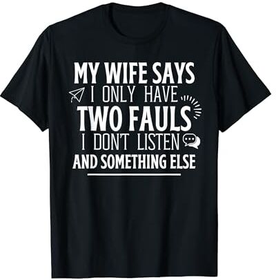 Camiseta divertida My Wife Says I Only Have Two Faults I Don't Listen Camiseta