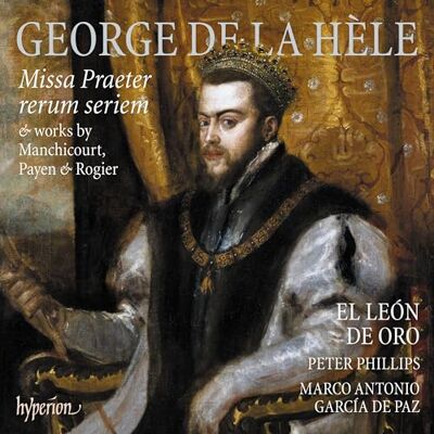 Hyperion George de la Hèle : Missa Praeter rerum seriem. El Leon de Oro, Philipps, Garcia de Paz. Hyperion George de la Hèle : Missa Praeter rerum seriem. El Leon de Oro, Philipps, Garcia de Paz.