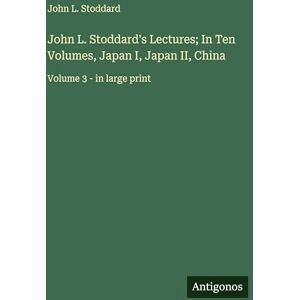 Stoddard, John L. John L. Stoddard's Lectures; In Ten Volumes, Japan I, Japan II, China: Volume 3 in large print Stoddard, John L. John L. Stoddard's Lectures; In Ten Volumes, Japan I, Japan II, China: Volume 3 in large print