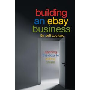Lockard, Jeff Building An eBay Business: Opening the door to selling online Lockard, Jeff Building An eBay Business: Opening the door to selling online