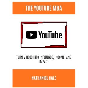 Hale, Nathaniel The YouTube MBA: Turn Videos into Influence, Income, and Impact Hale, Nathaniel The YouTube MBA: Turn Videos into Influence, Income, and Impact