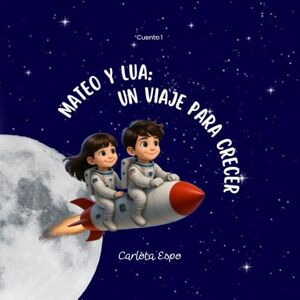 Esponera, Carlota Mateo y Lua: Un viaje para crecer: Cuento infantil ilustrado para niños y niñas de 5 a 10 años sobre valores, emociones y curiosidad por el mundo Esponera, Carlota Mateo y Lua: Un viaje para crecer: Cuento infantil ilustrado para niños y niñas de 5 a 10 años sobre valores, emociones y curiosidad por el mundo