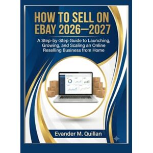 Quillan, Evander M. How to Sell on eBay 2026–2027: A Step-by-Step Guide to Launching, Growing, and Scaling an Online Reselling Business from Home Quillan, Evander M. How to Sell on eBay 2026–2027: A Step-by-Step Guide to Launching, Growing, and Scaling an Online Reselling Business from Home