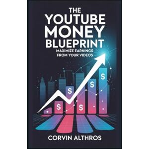 Althros, Corvin The YouTube Money Blueprint: Maximize Earnings from Your Videos Althros, Corvin The YouTube Money Blueprint: Maximize Earnings from Your Videos