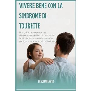 Weaver, Devon Vivere bene con la sindrome di Tourette: Una guida passo passo per comprendere, gestire i tic e costruire la fiducia con strumenti comprovati per il comportamento e lo stile di vita Weaver, Devon Vivere bene con la sindrome di Tourette: Una guida passo passo per comprendere, gestire i tic e costruire la fiducia con strumenti comprovati per il comportamento e lo stile di vita