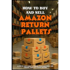 LANDON, NATHAN HOW TO BUY AND SELL AMAZON RETURN PALLETS: A Step-by-Step Guide to Finding Profitable Deals and Turning Them into Steady Income LANDON, NATHAN HOW TO BUY AND SELL AMAZON RETURN PALLETS: A Step-by-Step Guide to Finding Profitable Deals and Turning Them into Steady Income