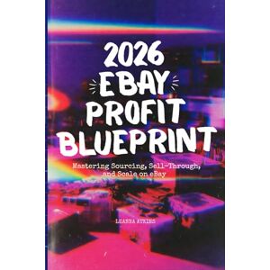 Atkins, Leanna 2026 eBay Profit Blueprint: Mastering Sourcing, Sell-Through, and Scale on eBay: A Complete Guide for High-Volume, High-Margin Reselling: How to Build a Top 1% Resale Business in 2026 Atkins, Leanna 2026 eBay Profit Blueprint: Mastering Sourcing, Sell-Through, and Scale on eBay: A Complete Guide for High-Volume, High-Margin Reselling: How to Build a Top 1% Resale Business in 2026