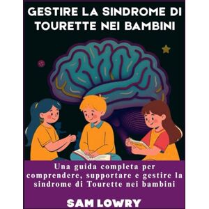 Lowry, Sam Gestire la sindrome di Tourette nei bambini: Una guida completa per comprendere, supportare e gestire la sindrome di Tourette nei bambini Lowry, Sam Gestire la sindrome di Tourette nei bambini: Una guida completa per comprendere, supportare e gestire la sindrome di Tourette nei bambini