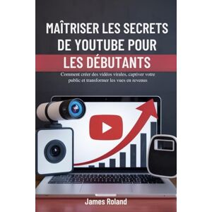 Roland MAÎTRISER LES SECRETS DE YOUTUBE POUR LES DÉBUTANTS: Comment créer des vidéos virales, captiver votre public et transformer les vues en revenus Roland MAÎTRISER LES SECRETS DE YOUTUBE POUR LES DÉBUTANTS: Comment créer des vidéos virales, captiver votre public et transformer les vues en revenus