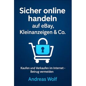 Wolf, Andreas Sicher online handeln auf eBay, Kleinanzeigen & Co.: Kaufen und Verkaufen im Internet – Betrug vermeiden Wolf, Andreas Sicher online handeln auf eBay, Kleinanzeigen & Co.: Kaufen und Verkaufen im Internet – Betrug vermeiden