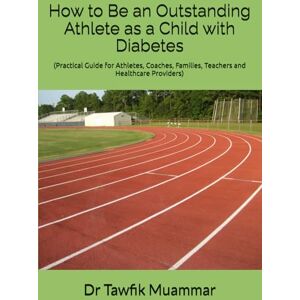 Muammar, Dr Dr Tawfik How to Be an Outstanding Athlete as a Child with Diabetes: (Practical Guide for Athletes, Coaches, Families, Teachers and healthcare providers) Muammar, Dr Dr Tawfik How to Be an Outstanding Athlete as a Child with Diabetes: (Practical Guide for Athletes, Coaches, Families, Teachers and healthcare providers)
