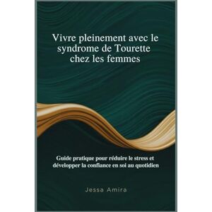 Amira, Jessa Vivre pleinement avec le syndrome de Tourette chez les femmes: Guide pratique pour réduire le stress et développer la confiance en soi au quotidien Amira, Jessa Vivre pleinement avec le syndrome de Tourette chez les femmes: Guide pratique pour réduire le stress et développer la confiance en soi au quotidien