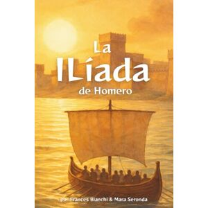 Bianchi, Frances La Ilíada de Homero: Versión adaptada e ilustrada de la guerra de Troya Bianchi, Frances La Ilíada de Homero: Versión adaptada e ilustrada de la guerra de Troya