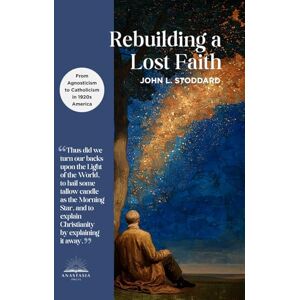 Stoddard, John L. Rebuilding a Lost Faith: From Agnosticism to Catholicism in 1920s America Stoddard, John L. Rebuilding a Lost Faith: From Agnosticism to Catholicism in 1920s America