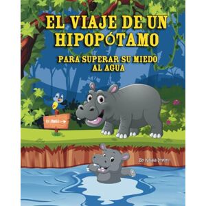 Inyoni, Nhala EL VIAJE DE UN HIPOPÓTAMO PARA SUPERAR SU MIEDO AL AGUA: Un cuento infantil sobre el coraje y la valentía Inyoni, Nhala EL VIAJE DE UN HIPOPÓTAMO PARA SUPERAR SU MIEDO AL AGUA: Un cuento infantil sobre el coraje y la valentía