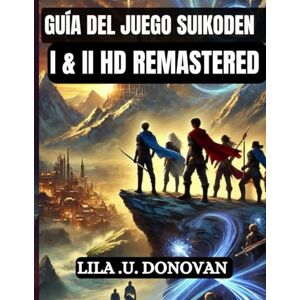 .U. DONOVAN, LILA GUÍA DEL JUEGO SUIKODEN I & II HD REMASTERED: Domina todos los secretos, movimientos, combos, desbloquea las 108 estrellas, Y experimenta los verdaderos finales .U. DONOVAN, LILA GUÍA DEL JUEGO SUIKODEN I & II HD REMASTERED: Domina todos los secretos, movimientos, combos, desbloquea las 108 estrellas, Y experimenta los verdaderos finales