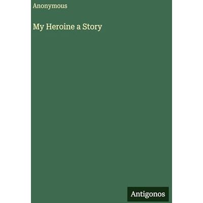 Anonymous My Heroine a Story Anonymous My Heroine a Story