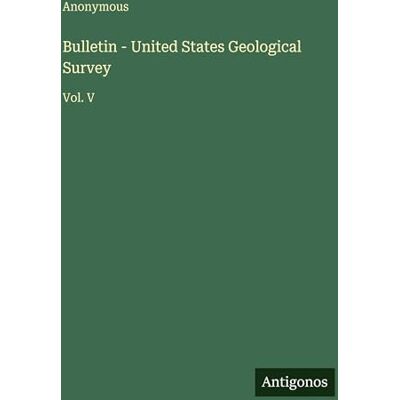 Anonymous Bulletin United States Geological Survey: Vol. V Anonymous Bulletin United States Geological Survey: Vol. V