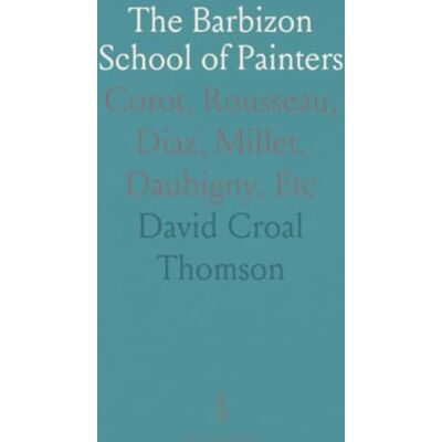 Thomson The Barbizon School of Painters: Corot, Rousseau, Diaz, Millet, Daubigny, Etc Thomson The Barbizon School of Painters: Corot, Rousseau, Diaz, Millet, Daubigny, Etc