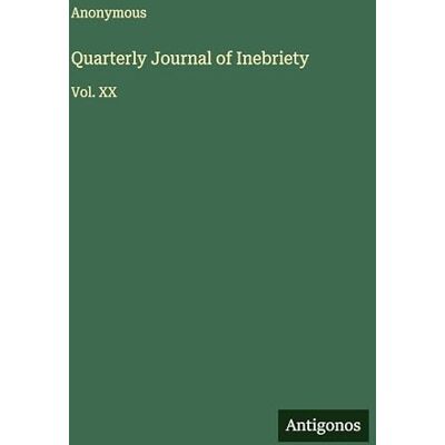 Anonymous Quarterly Journal of Inebriety: Vol. XX Anonymous Quarterly Journal of Inebriety: Vol. XX