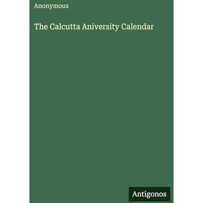Anonymous The Calcutta Aniversity Calendar Anonymous The Calcutta Aniversity Calendar