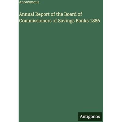Anonymous Annual Report of the Board of Commissioners of Savings Banks 1886 Anonymous Annual Report of the Board of Commissioners of Savings Banks 1886