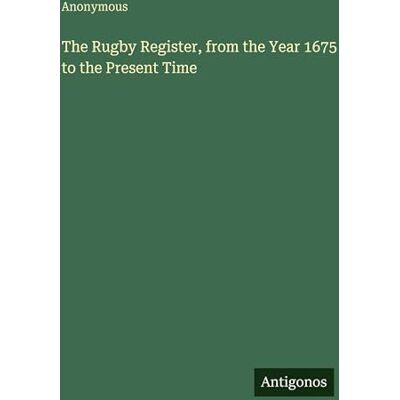 Anonymous The Rugby Register, from the Year 1675 to the Present Time Anonymous The Rugby Register, from the Year 1675 to the Present Time